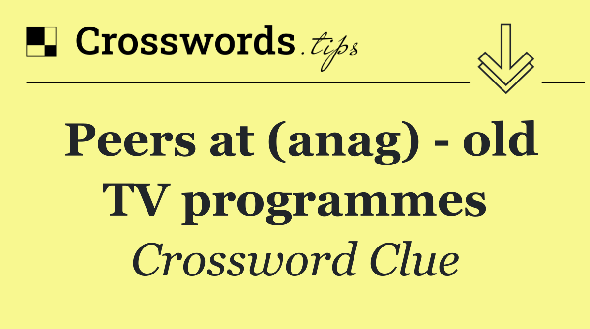 Peers at (anag)   old TV programmes