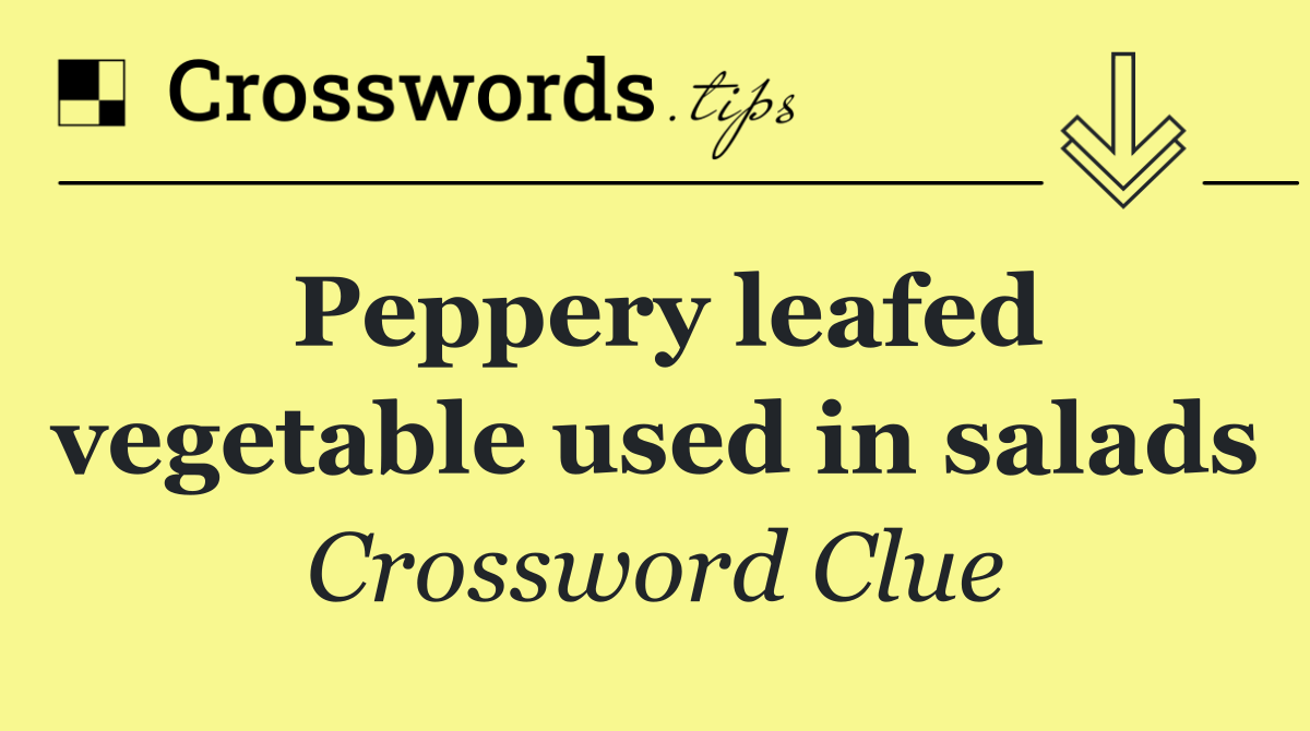 Peppery leafed vegetable used in salads