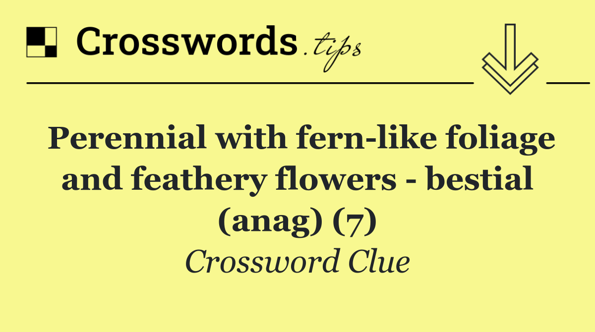 Perennial with fern like foliage and feathery flowers   bestial (anag) (7)