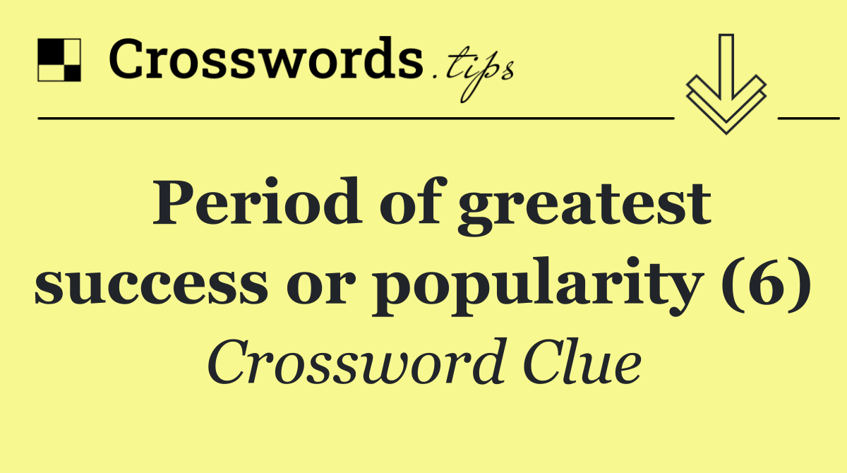 Period of greatest success or popularity (6)