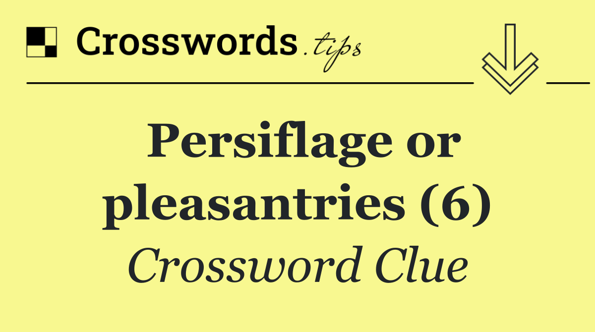 Persiflage or pleasantries (6)
