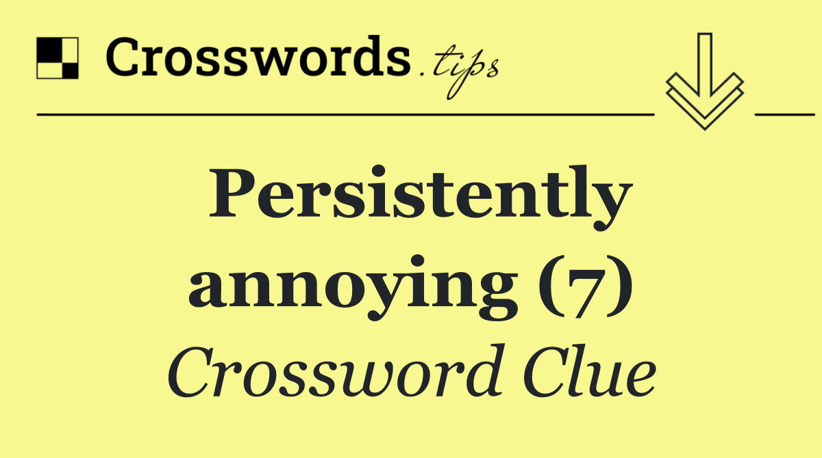 Persistently annoying (7)