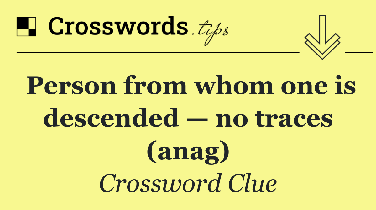 Person from whom one is descended — no traces (anag)