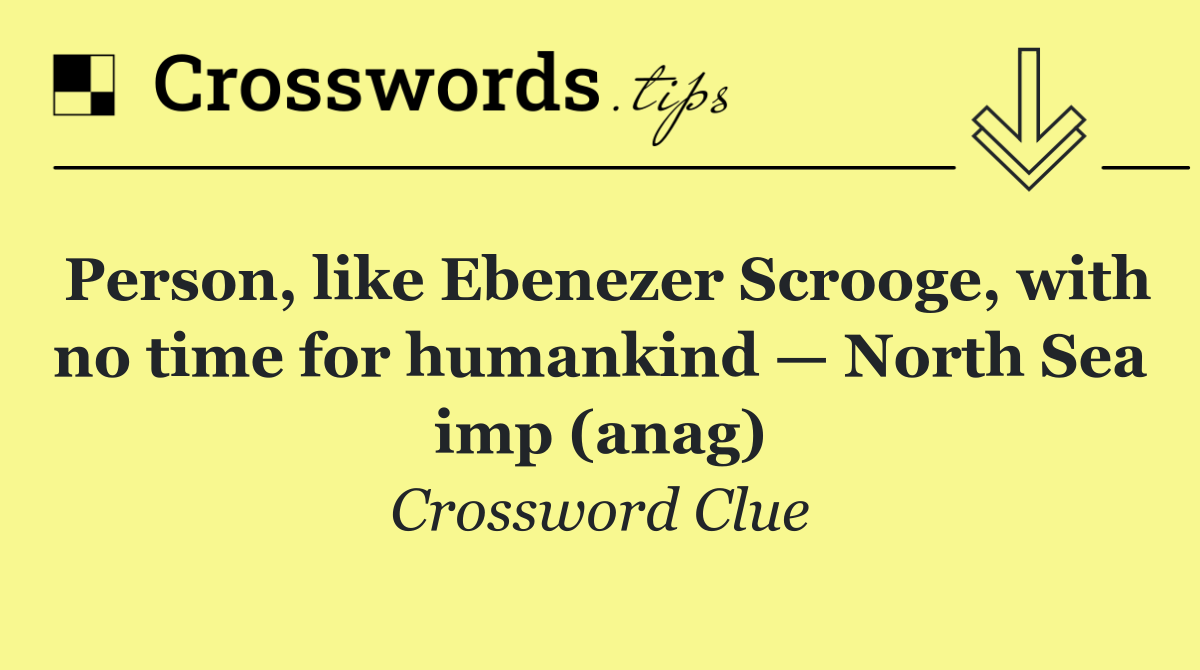 Person, like Ebenezer Scrooge, with no time for humankind — North Sea imp (anag)