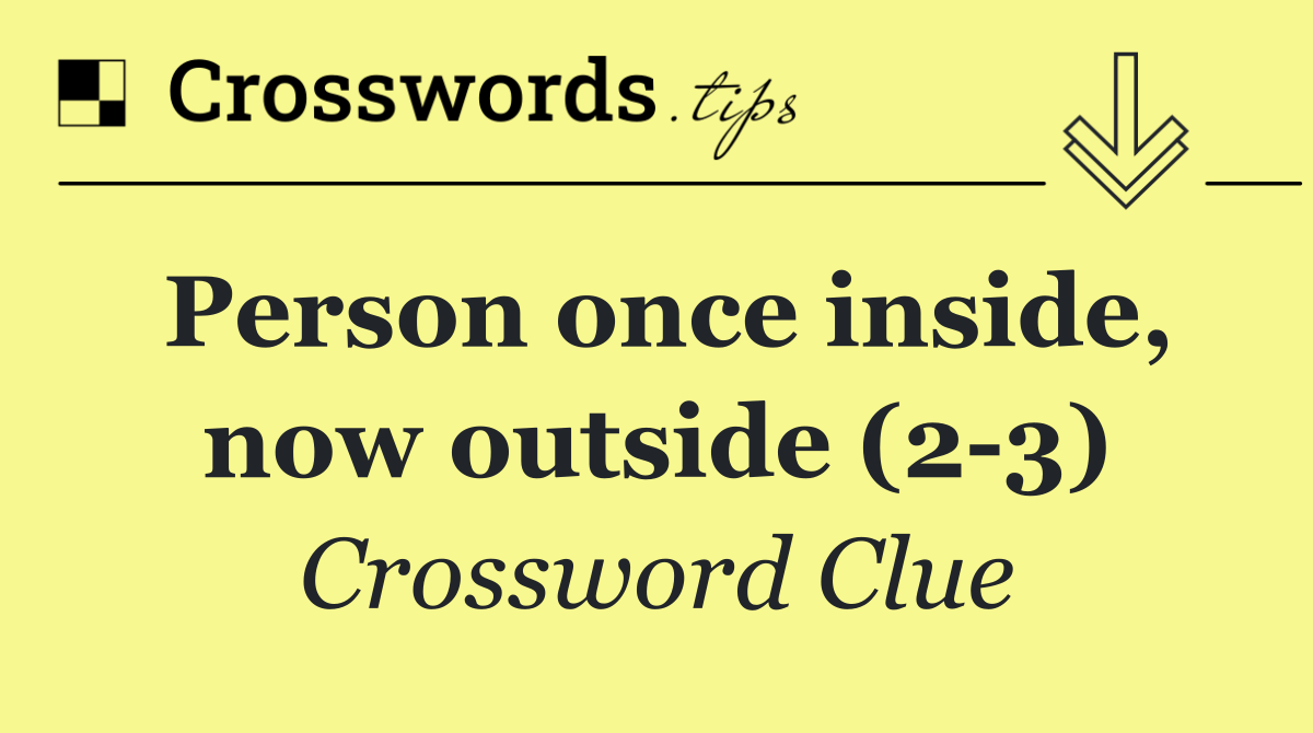 Person once inside, now outside (2 3)