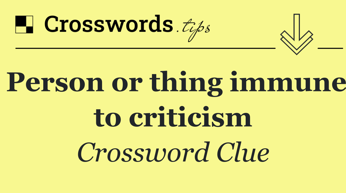 Person or thing immune to criticism