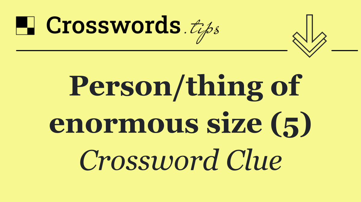 Person/thing of enormous size (5)