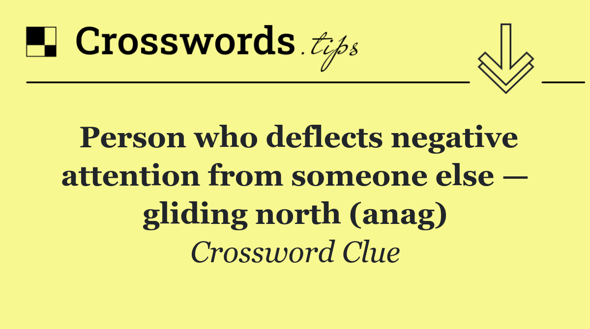 Person who deflects negative attention from someone else — gliding north (anag)