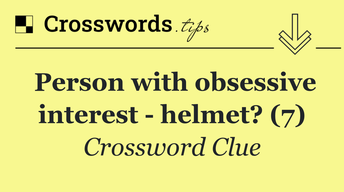 Person with obsessive interest   helmet? (7)