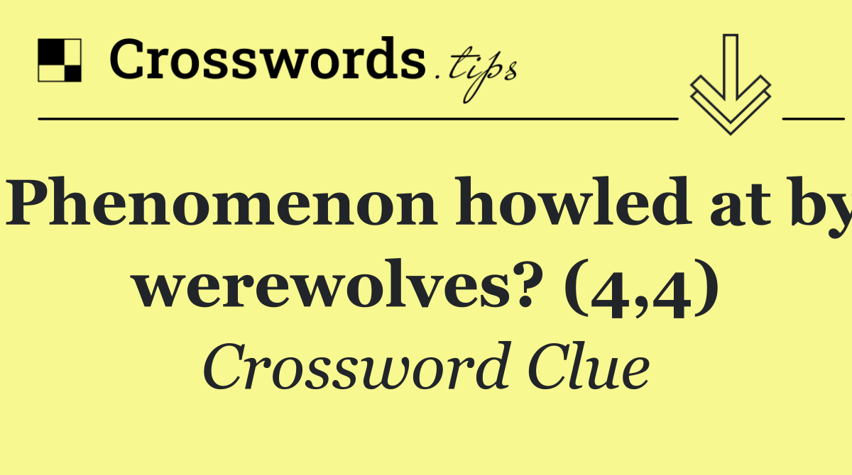 Phenomenon howled at by werewolves? (4,4)