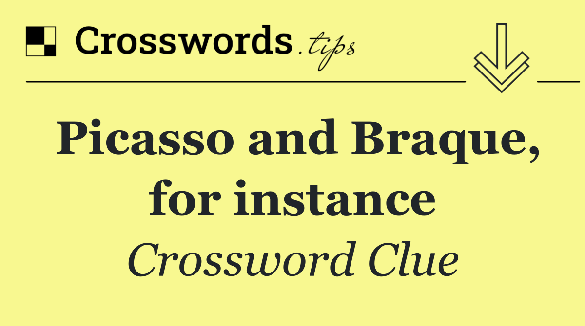 Picasso and Braque, for instance