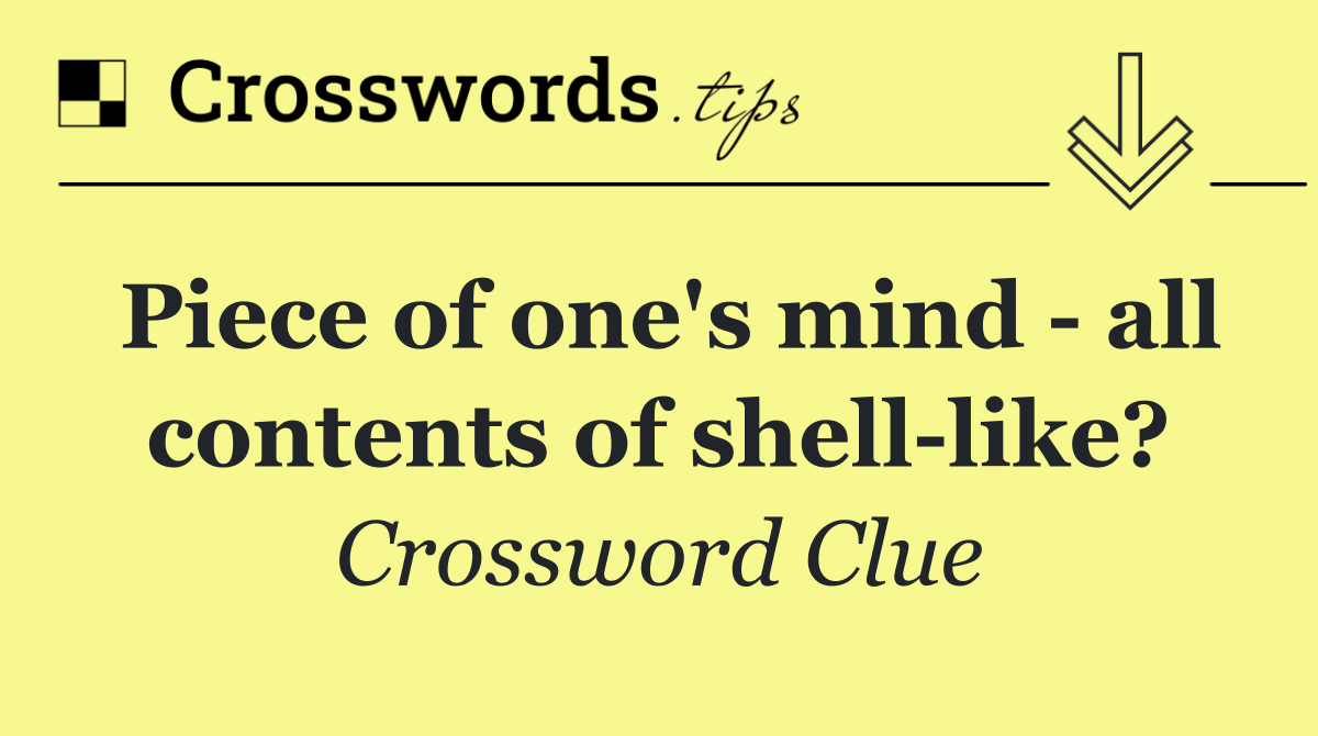 Piece of one's mind   all contents of shell like?