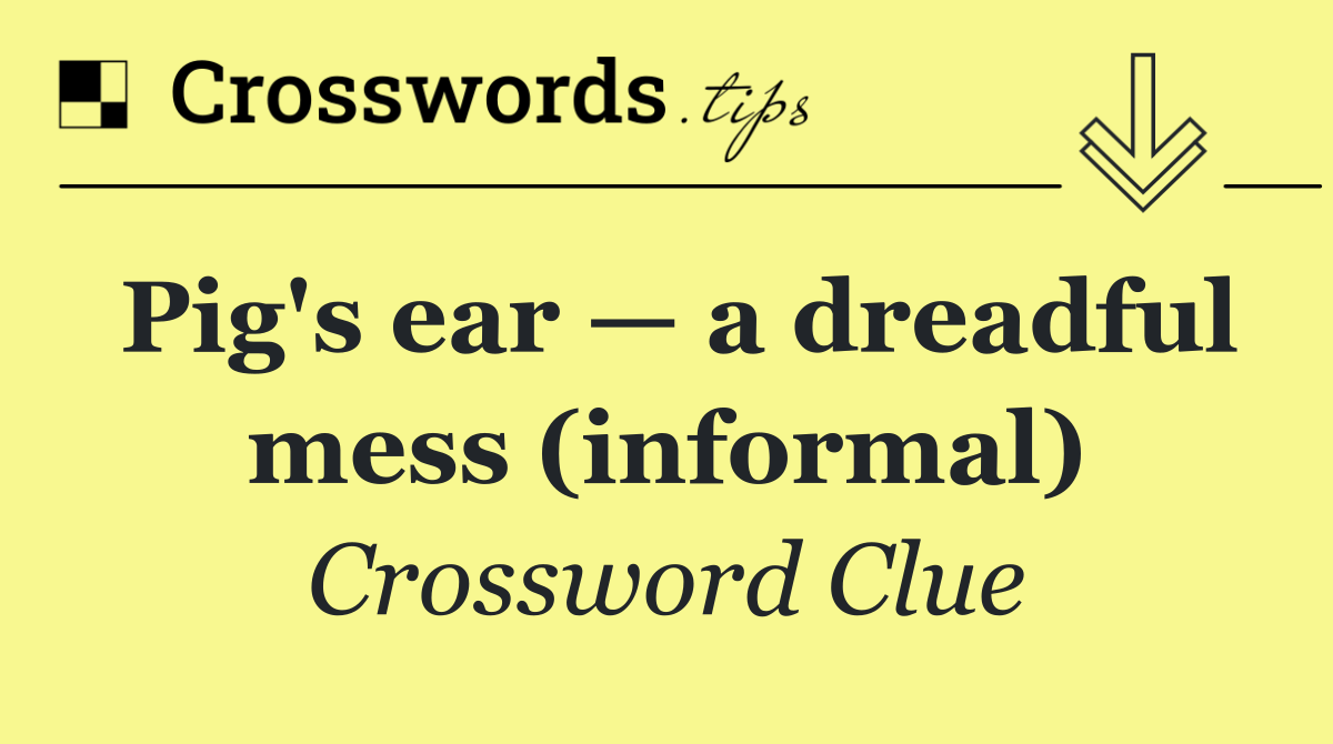 Pig's ear — a dreadful mess (informal)