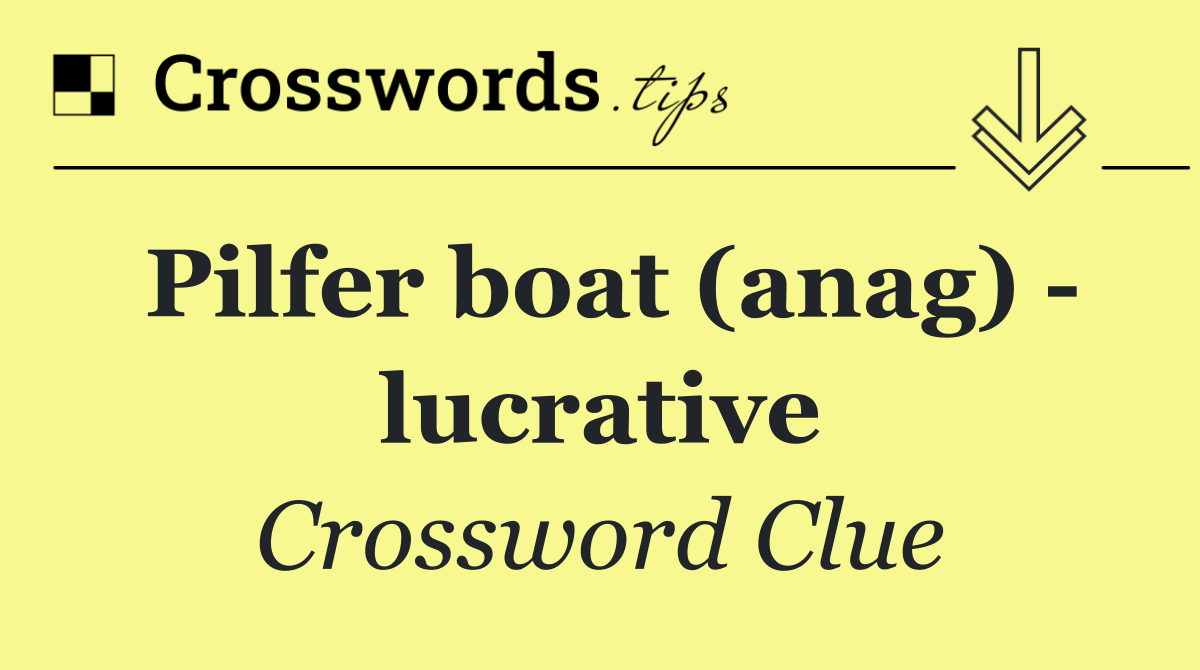 Pilfer boat (anag)   lucrative