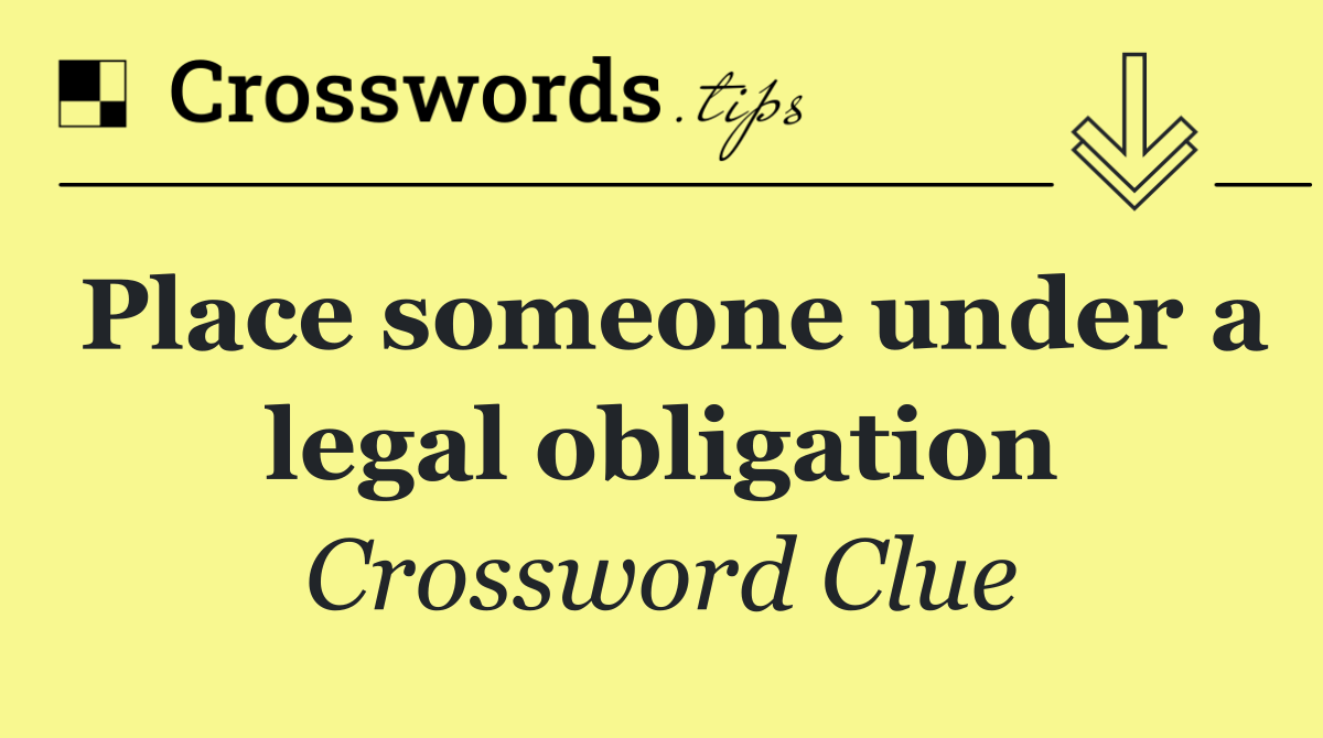 Place someone under a legal obligation