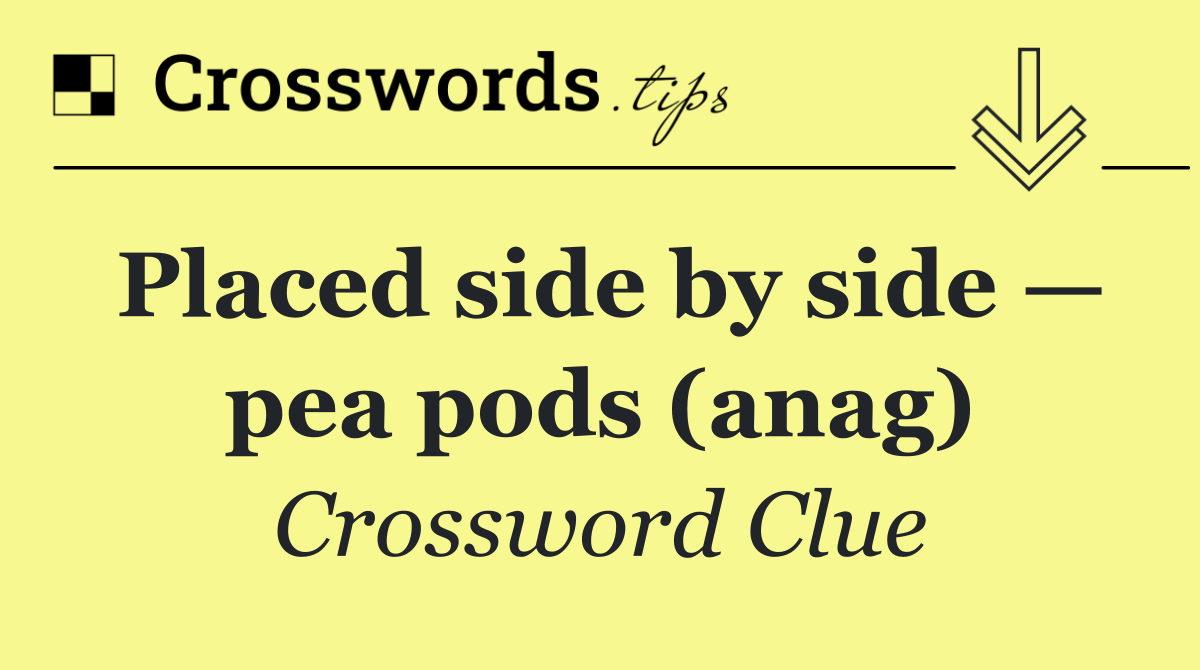 Placed side by side — pea pods (anag)