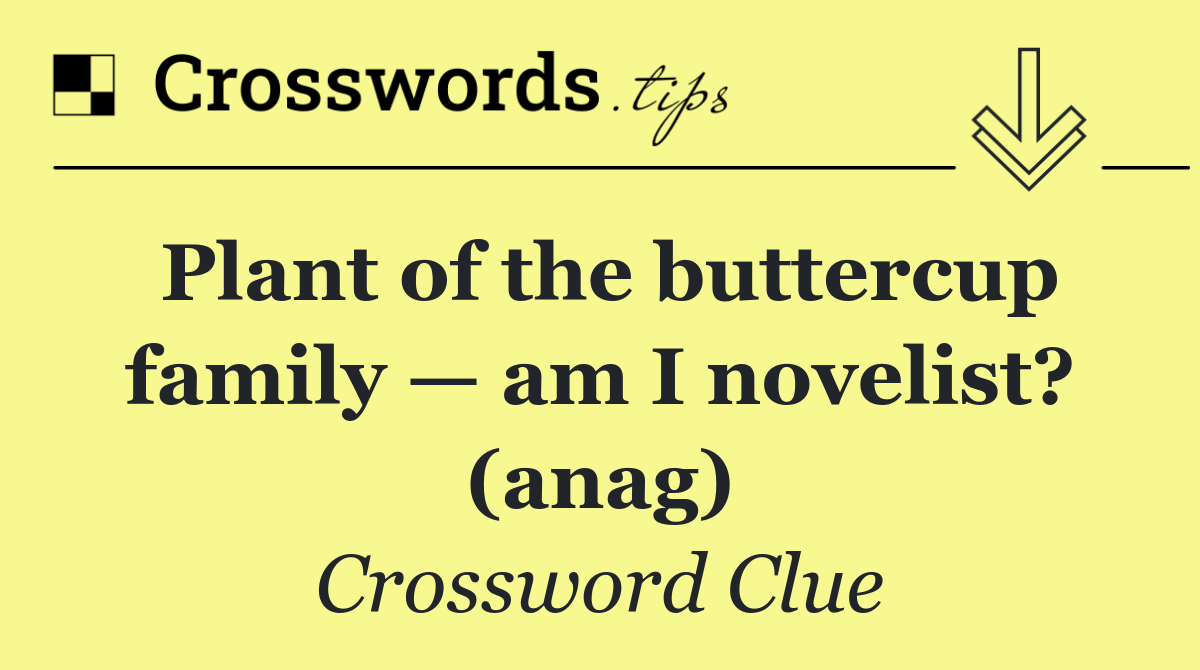 Plant of the buttercup family — am I novelist? (anag)