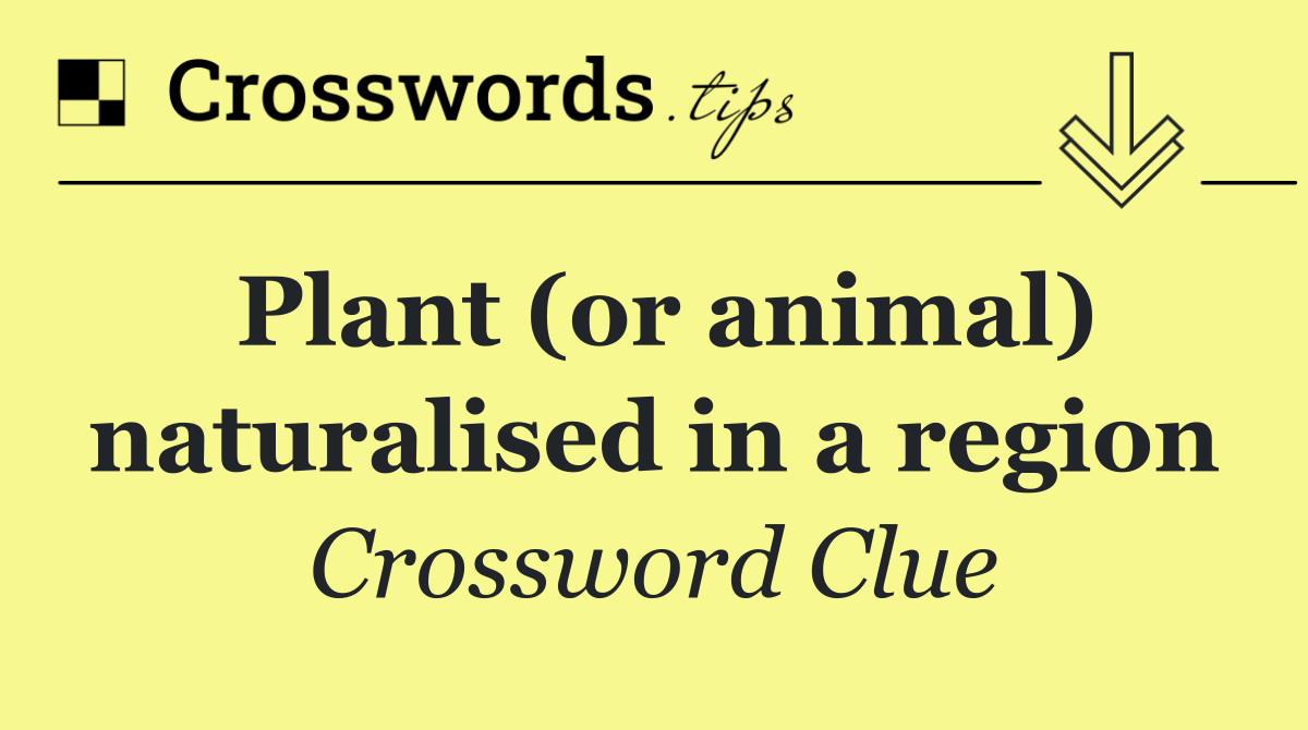 Plant (or animal) naturalised in a region