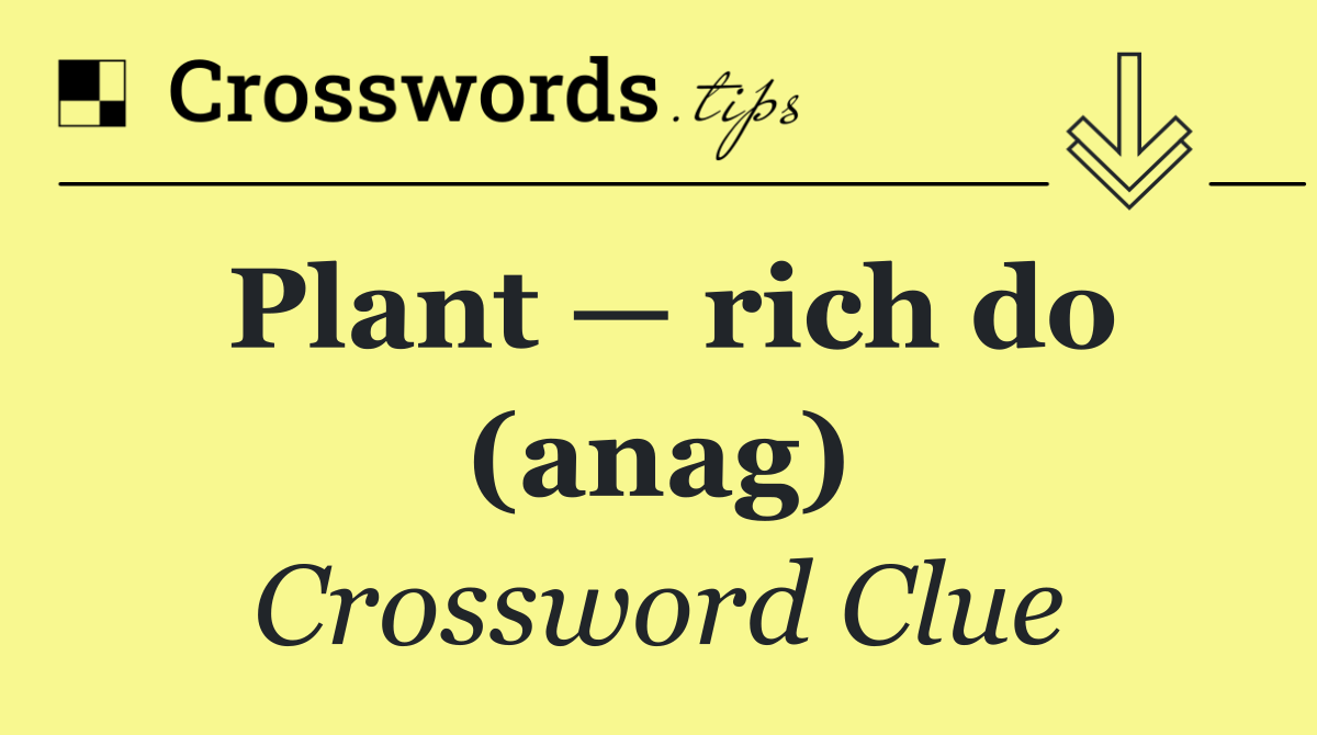 Plant — rich do (anag)
