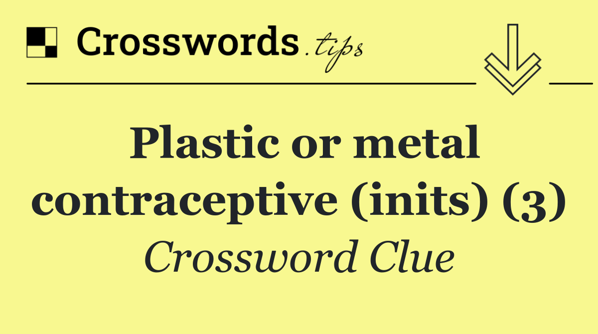 Plastic or metal contraceptive (inits) (3)