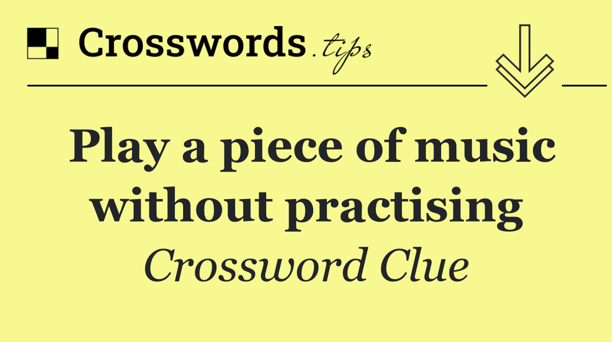 Play a piece of music without practising