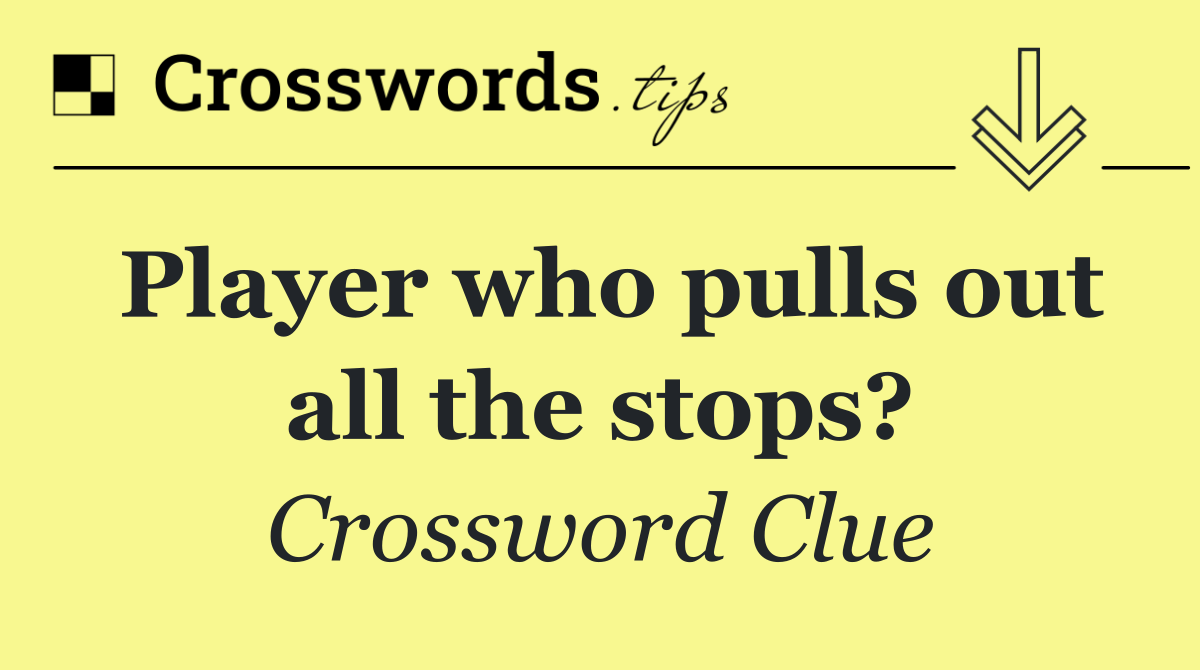 Player who pulls out all the stops?