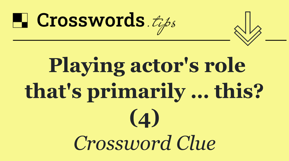 Playing actor's role that's primarily … this? (4)