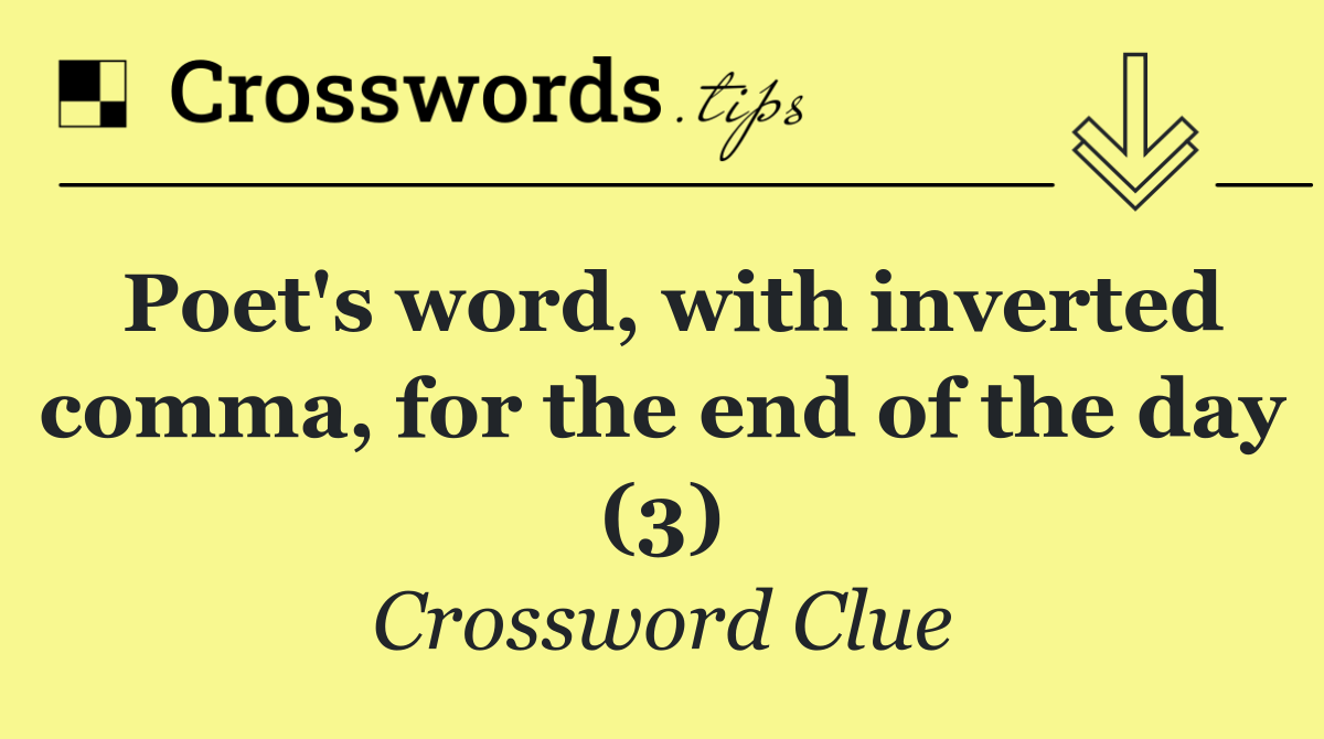 Poet's word, with inverted comma, for the end of the day (3)