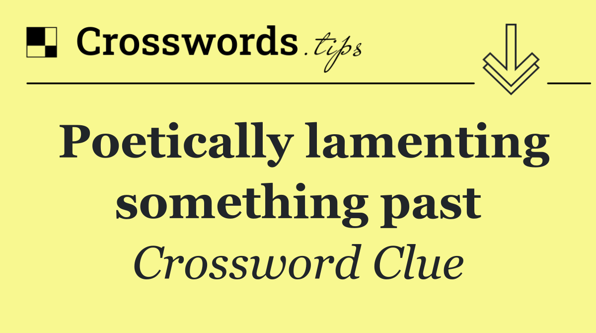 Poetically lamenting something past