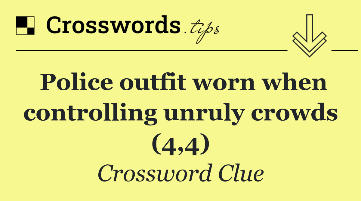 Police outfit worn when controlling unruly crowds (4,4)