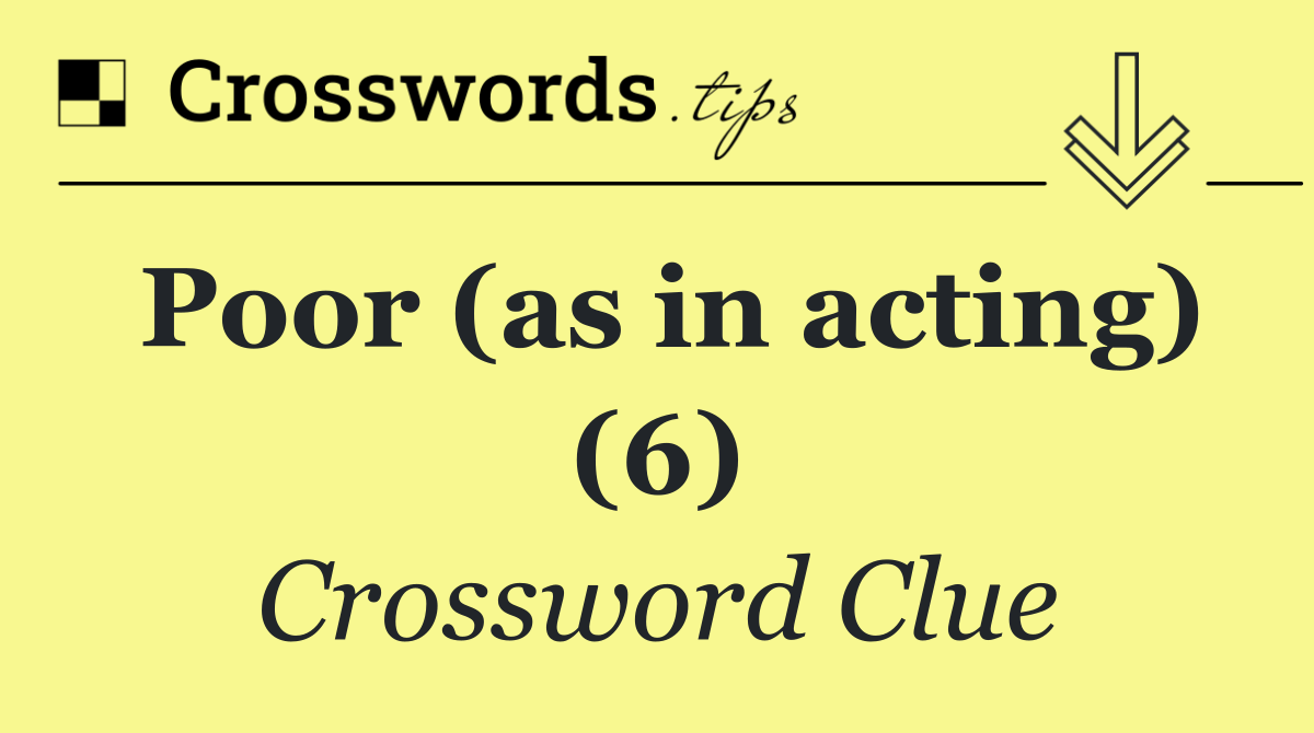 Poor (as in acting) (6)