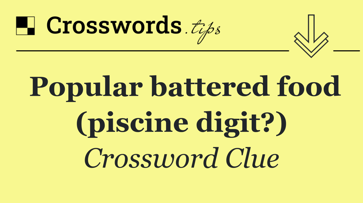 Popular battered food (piscine digit?)