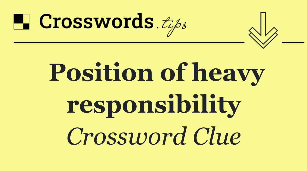 Position of heavy responsibility