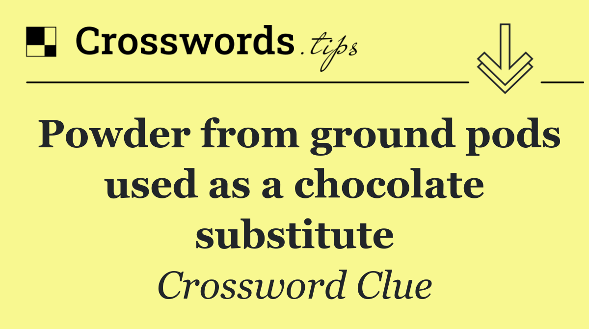 Powder from ground pods used as a chocolate substitute