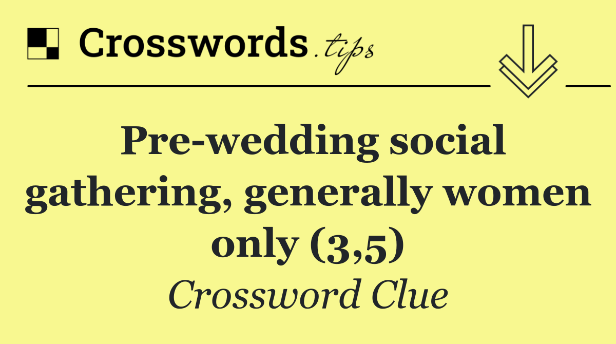 Pre wedding social gathering, generally women only (3,5)
