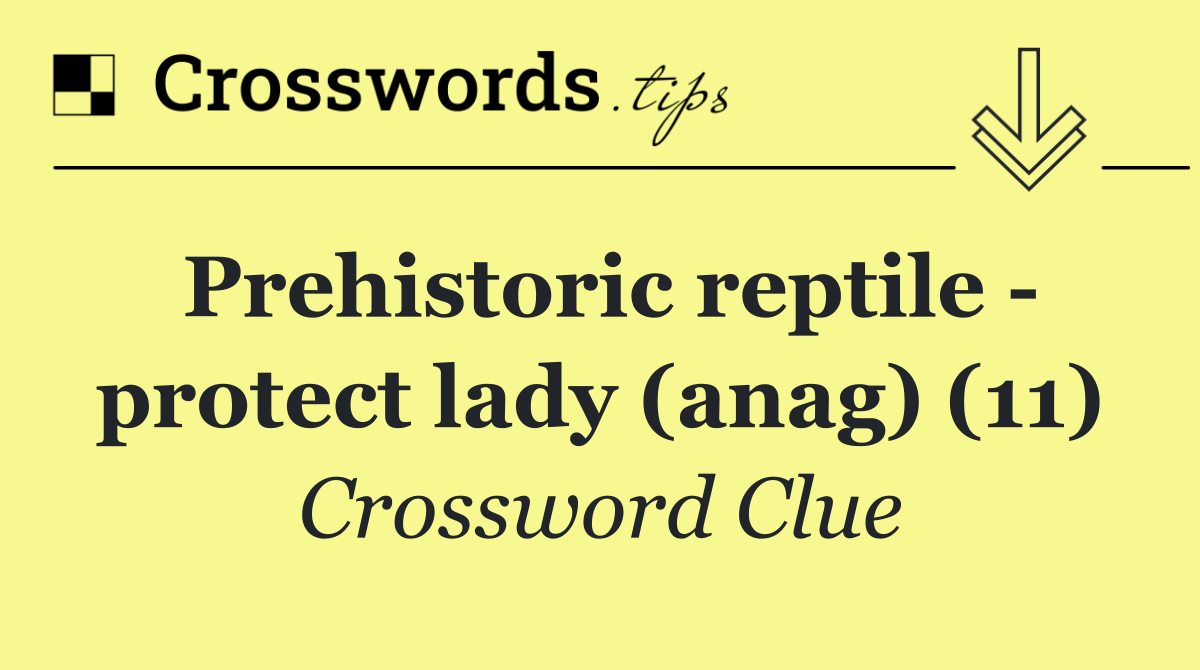 Prehistoric reptile   protect lady (anag) (11)