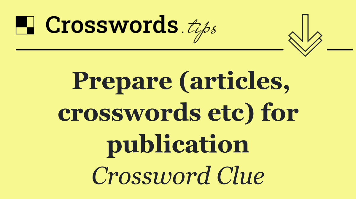 Prepare (articles, crosswords etc) for publication