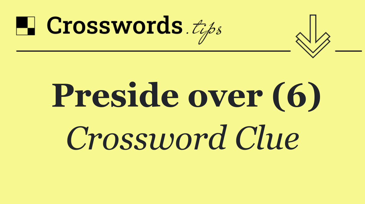 Preside over (6)