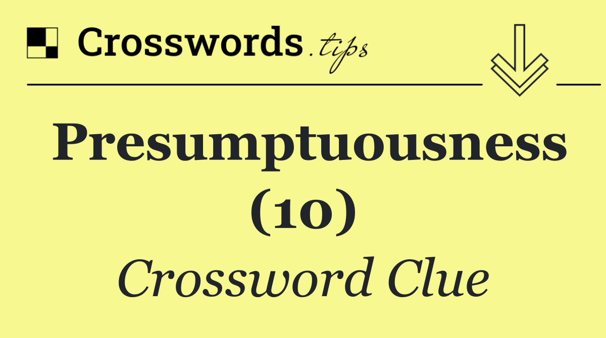 Presumptuousness (10)