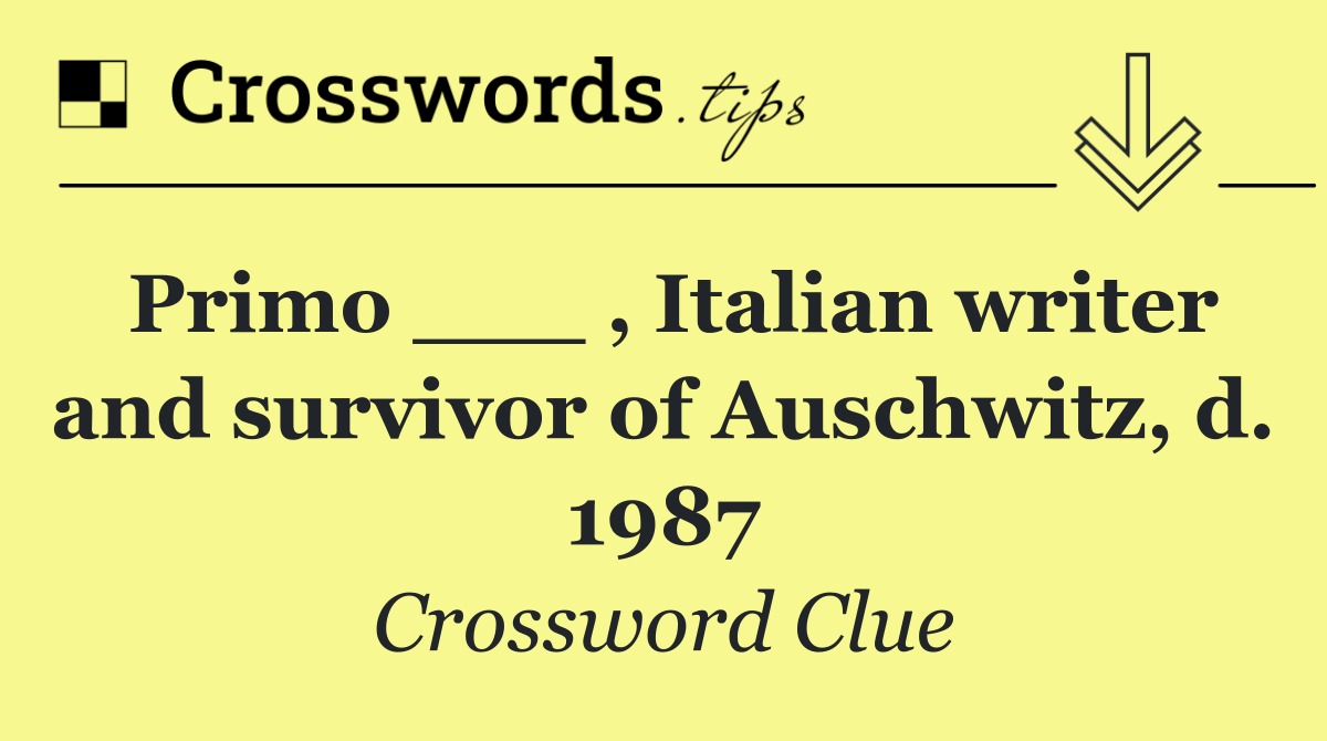 Primo ___ , Italian writer and survivor of Auschwitz, d. 1987