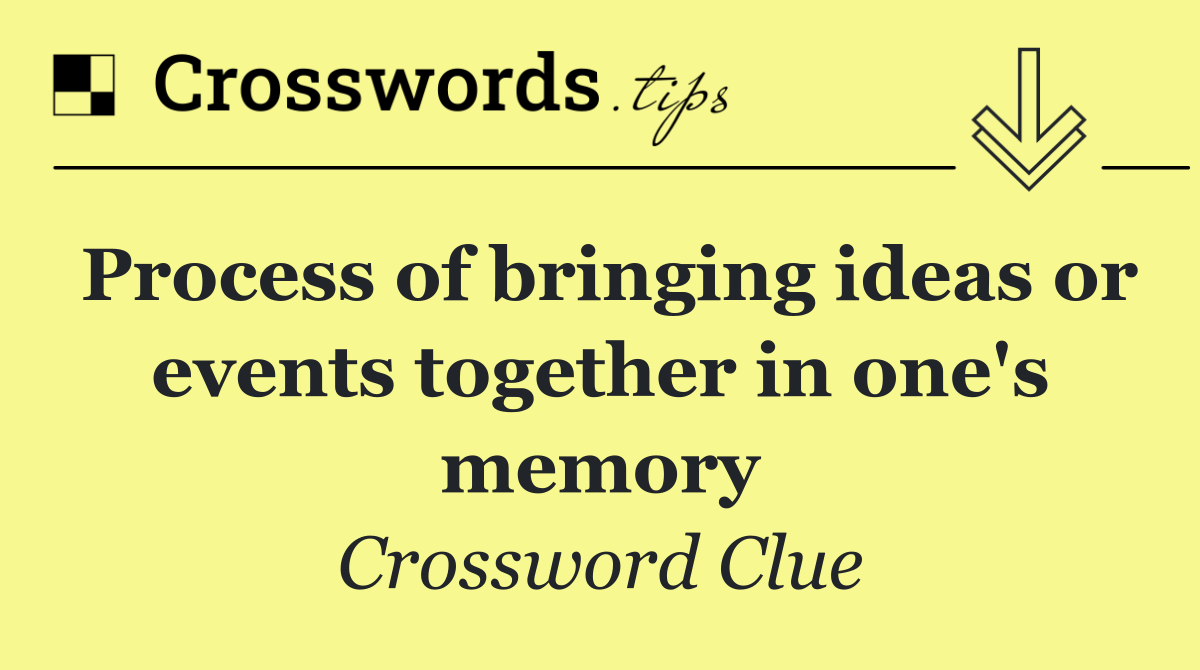 Process of bringing ideas or events together in one's memory
