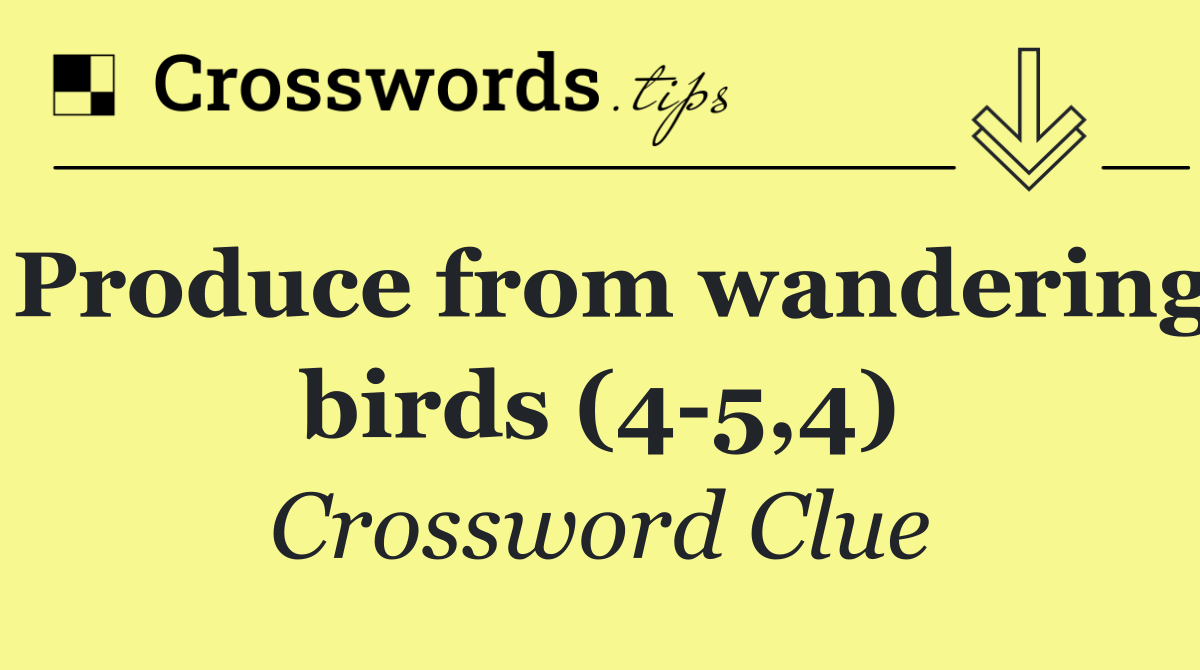 Produce from wandering birds (4 5,4) - Crossword Clue Answer - October ...