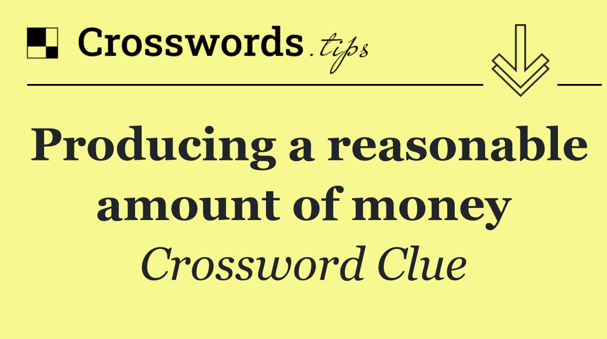Producing a reasonable amount of money