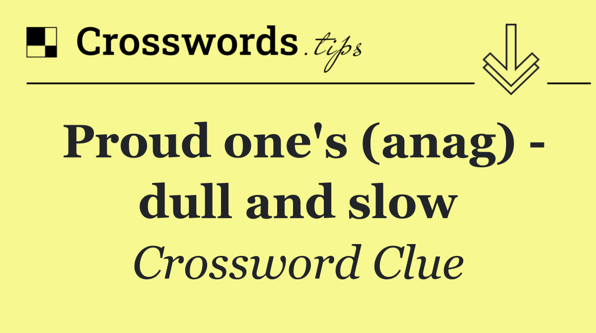 Proud one's (anag)   dull and slow