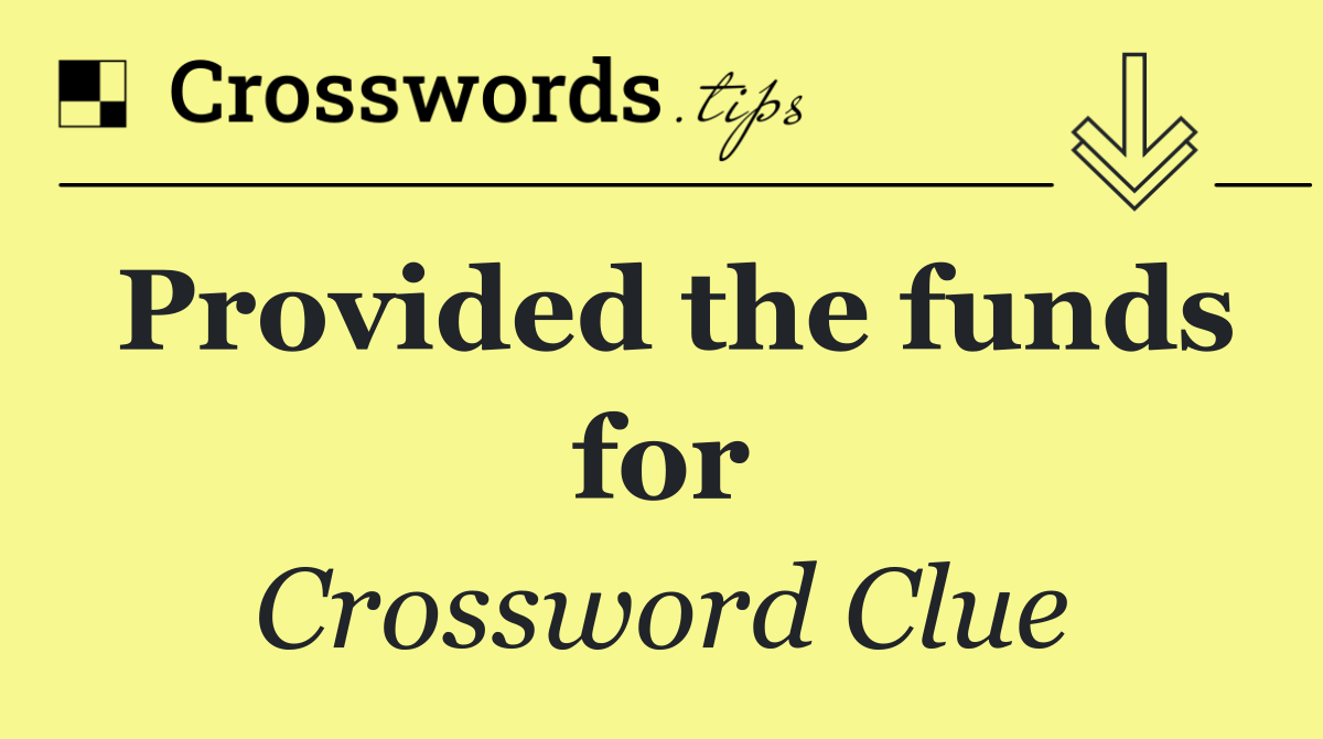 Provided the funds for