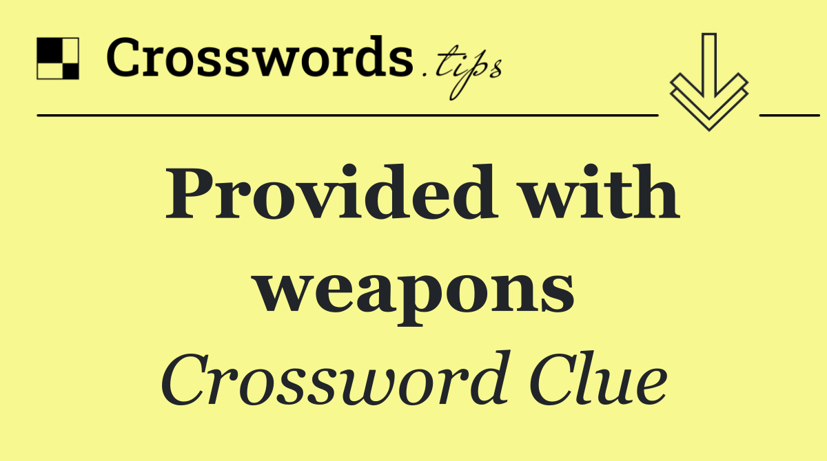 Provided with weapons
