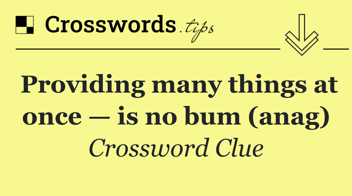 Providing many things at once — is no bum (anag)