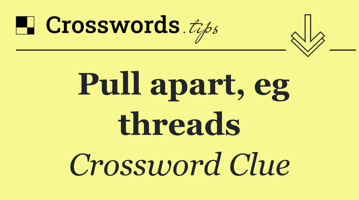 Pull apart, eg threads