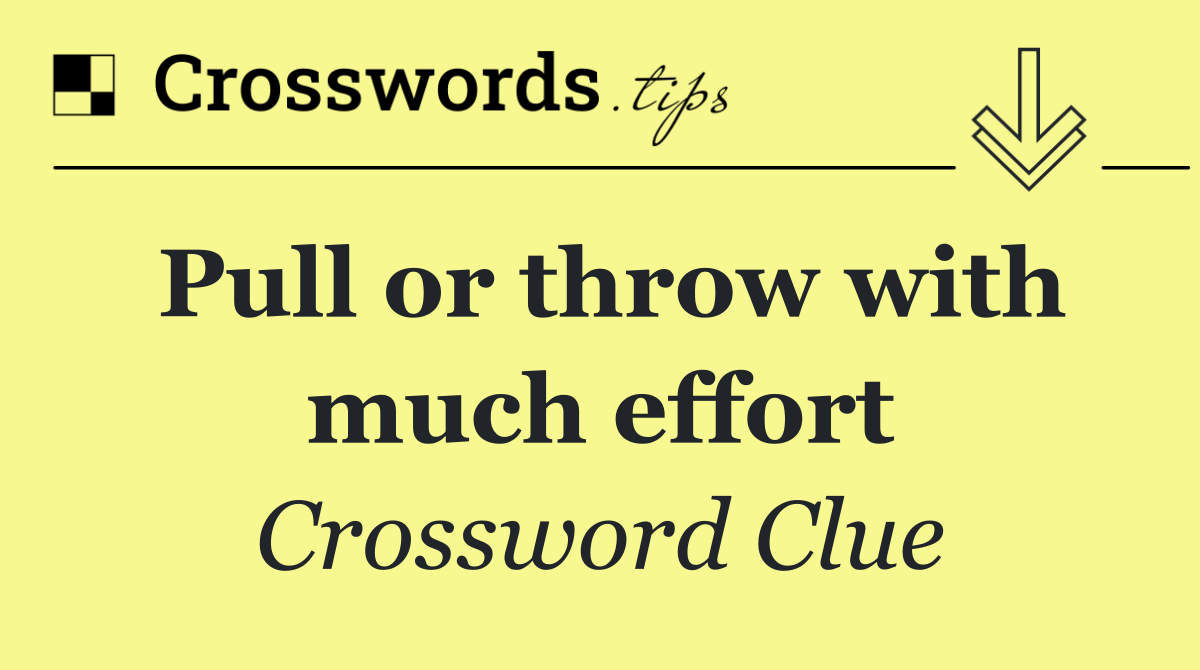 Pull or throw with much effort