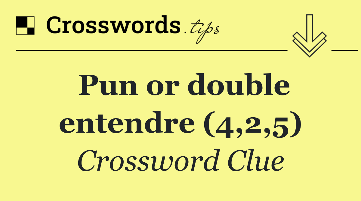 Pun or double entendre (4,2,5)